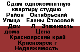 Сдам однокомнатную квартиру студию › Район ­ Октябрьский › Улица ­ Елены Стасовой › Дом ­ 40Л › Этажность дома ­ 16 › Цена ­ 10 000 - Красноярский край, Красноярск г. Недвижимость » Квартиры аренда   . Красноярский край